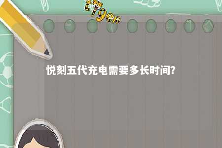 悦刻五代充电需要多长时间？ 